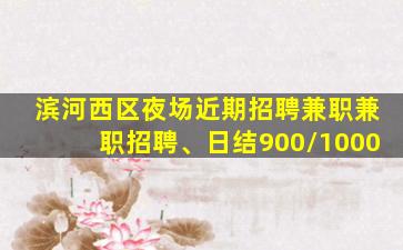 滨河西区夜场近期招聘兼职兼职招聘、日结900/1000